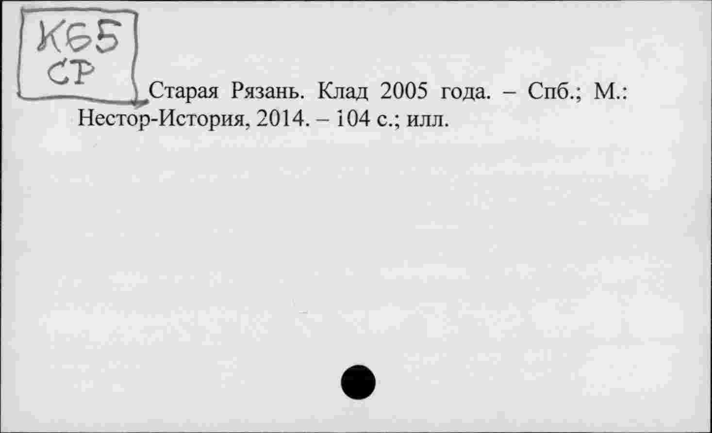 ﻿____кСтарая Рязань. Клад 2005 года. - Спб.; М.:
Нестор-История, 2014. - і04 с.; илл.